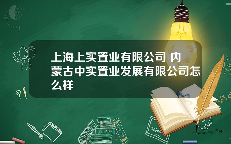 上海上实置业有限公司 内蒙古中实置业发展有限公司怎么样